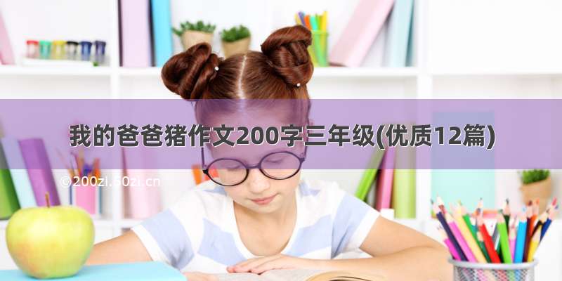 我的爸爸猪作文200字三年级(优质12篇)