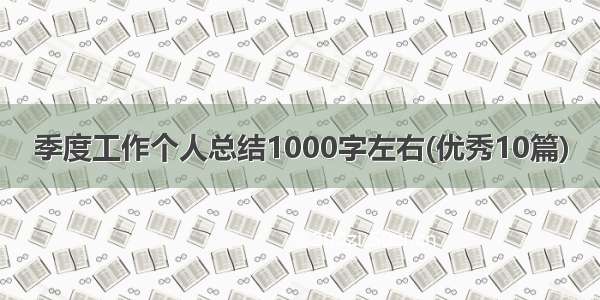 季度工作个人总结1000字左右(优秀10篇)