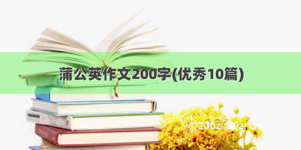 蒲公英作文200字(优秀10篇)