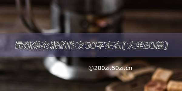 最新洗衣服的作文50字左右(大全20篇)