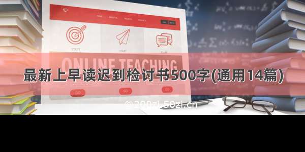 最新上早读迟到检讨书500字(通用14篇)