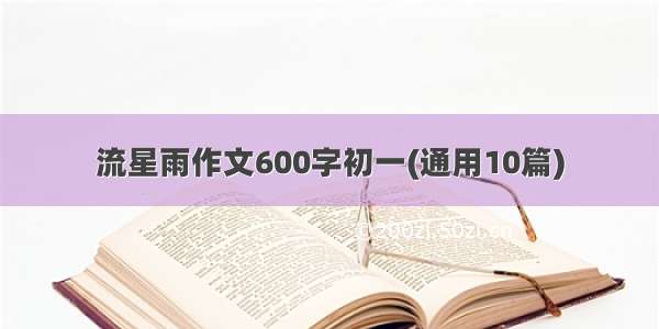 流星雨作文600字初一(通用10篇)