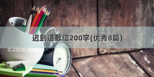 迟到道歉信200字(优秀8篇)