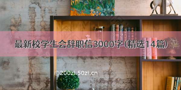 最新校学生会辞职信3000字(精选14篇)