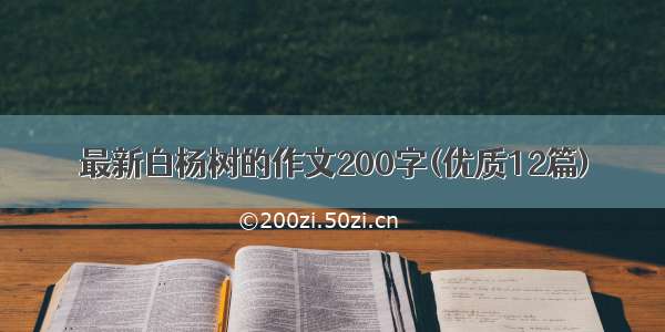 最新白杨树的作文200字(优质12篇)