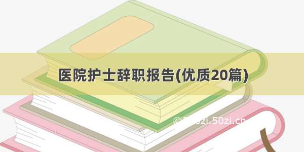 医院护士辞职报告(优质20篇)