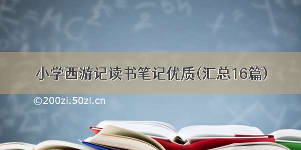 小学西游记读书笔记优质(汇总16篇)