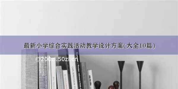 最新小学综合实践活动教学设计方案(大全10篇)