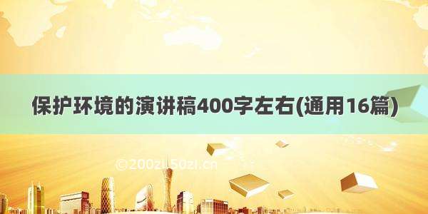 保护环境的演讲稿400字左右(通用16篇)