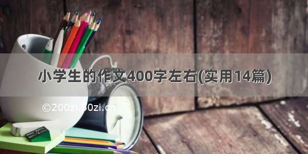 小学生的作文400字左右(实用14篇)