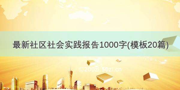 最新社区社会实践报告1000字(模板20篇)