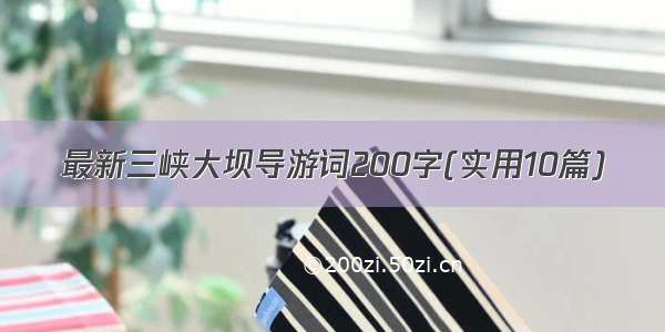 最新三峡大坝导游词200字(实用10篇)