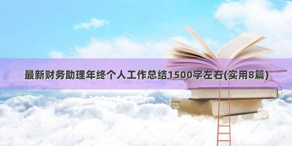 最新财务助理年终个人工作总结1500字左右(实用8篇)