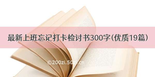 最新上班忘记打卡检讨书300字(优质19篇)