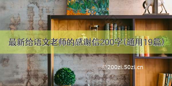 最新给语文老师的感谢信200字(通用19篇)