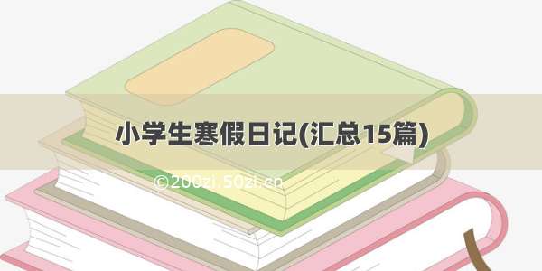 小学生寒假日记(汇总15篇)