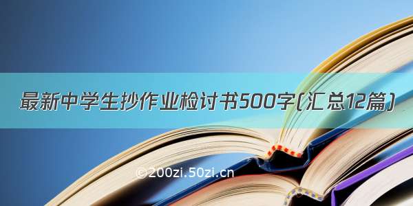 最新中学生抄作业检讨书500字(汇总12篇)