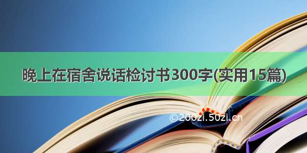 晚上在宿舍说话检讨书300字(实用15篇)