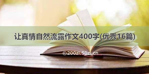 让真情自然流露作文400字(优秀16篇)