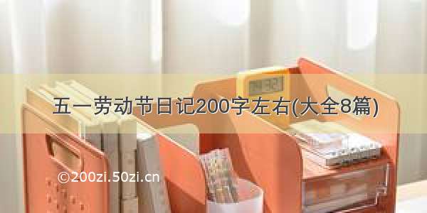 五一劳动节日记200字左右(大全8篇)