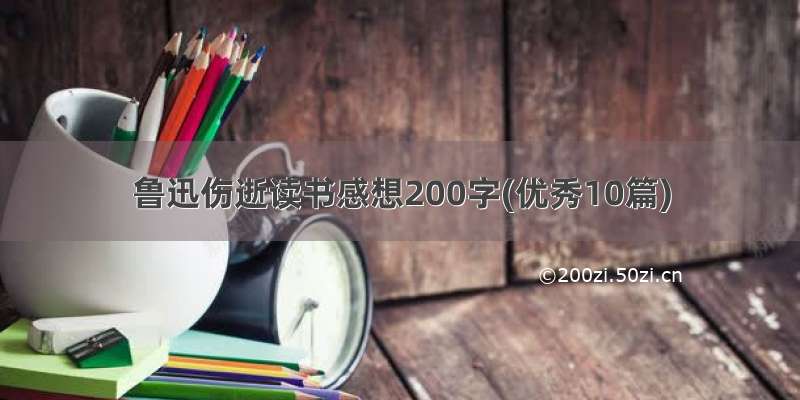 鲁迅伤逝读书感想200字(优秀10篇)