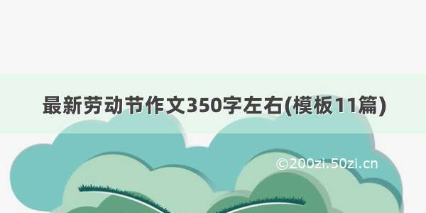 最新劳动节作文350字左右(模板11篇)