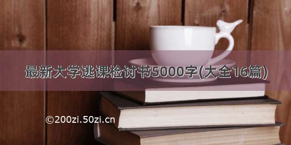 最新大学逃课检讨书5000字(大全16篇)