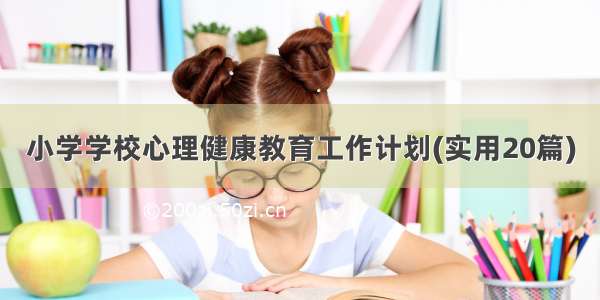 小学学校心理健康教育工作计划(实用20篇)