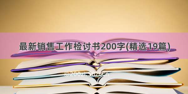 最新销售工作检讨书200字(精选19篇)