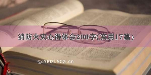 消防火灾心得体会200字(实用17篇)