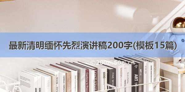 最新清明缅怀先烈演讲稿200字(模板15篇)