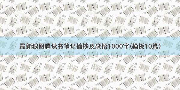 最新狼图腾读书笔记摘抄及感悟1000字(模板10篇)