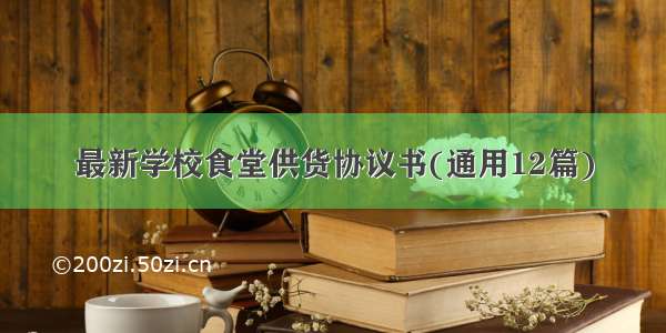 最新学校食堂供货协议书(通用12篇)