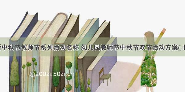 最新中秋节教师节系列活动名称 幼儿园教师节中秋节双节活动方案(七篇)