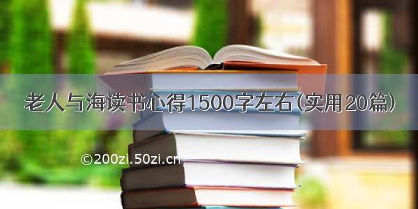 老人与海读书心得1500字左右(实用20篇)