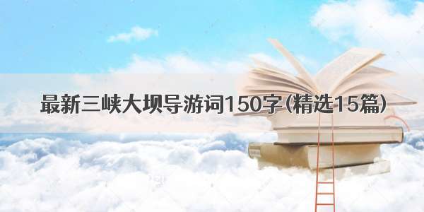 最新三峡大坝导游词150字(精选15篇)