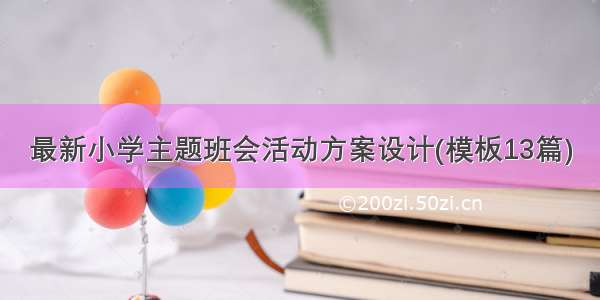 最新小学主题班会活动方案设计(模板13篇)