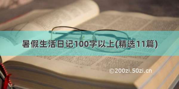 暑假生活日记100字以上(精选11篇)