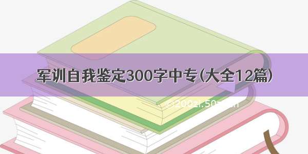 军训自我鉴定300字中专(大全12篇)