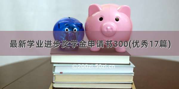 最新学业进步奖学金申请书300(优秀17篇)