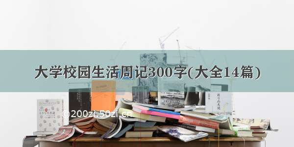 大学校园生活周记300字(大全14篇)