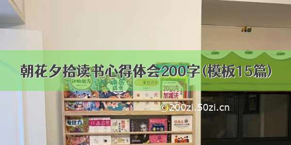 朝花夕拾读书心得体会200字(模板15篇)