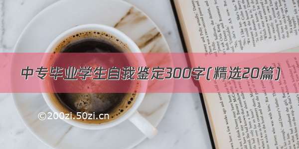 中专毕业学生自我鉴定300字(精选20篇)