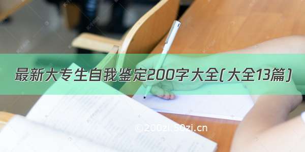 最新大专生自我鉴定200字大全(大全13篇)