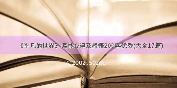 《平凡的世界》读书心得及感悟200字优秀(大全17篇)