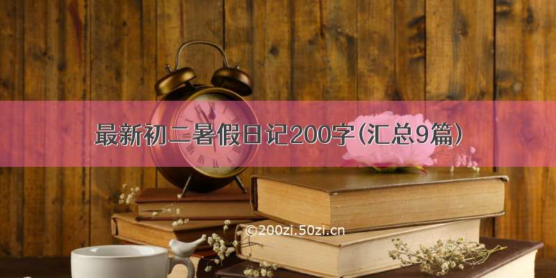 最新初二暑假日记200字(汇总9篇)