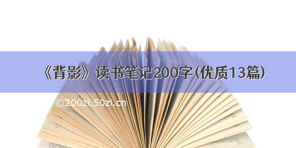 《背影》读书笔记200字(优质13篇)