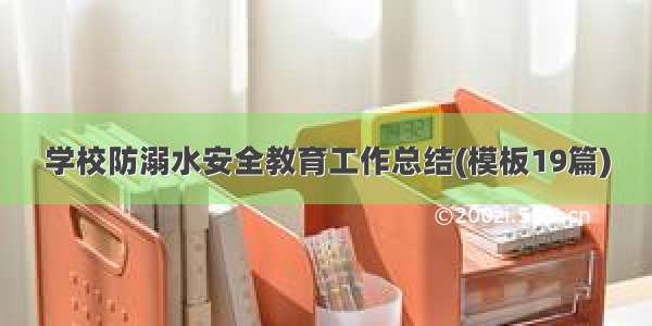 学校防溺水安全教育工作总结(模板19篇)