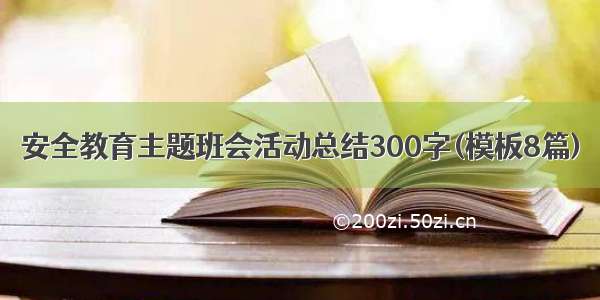 安全教育主题班会活动总结300字(模板8篇)