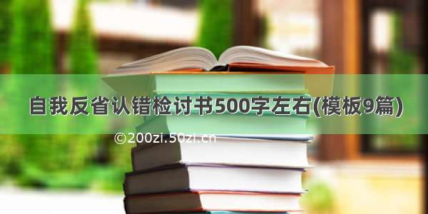 自我反省认错检讨书500字左右(模板9篇)